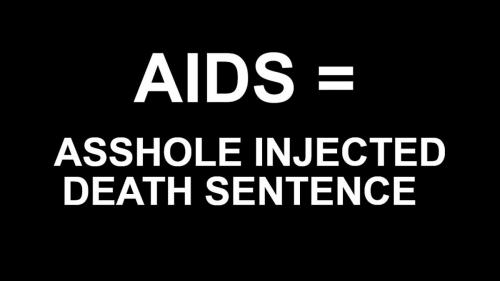 AIDS = Asshole Injected Death Sentence