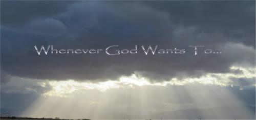 Whenever God wants to