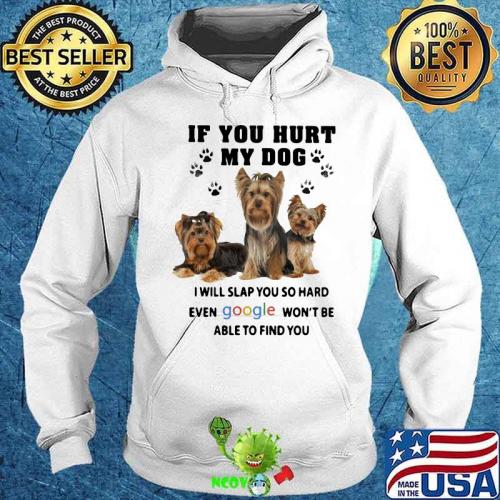 5b3cbff0-if-you-hurt-my-dog-i-will-slap-you-so-hard-even-google-won-t-be-able-to-find-you-yorkshire-shirt-hoodie