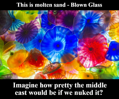 Imagine how pretty the middle east would be if we nuked it