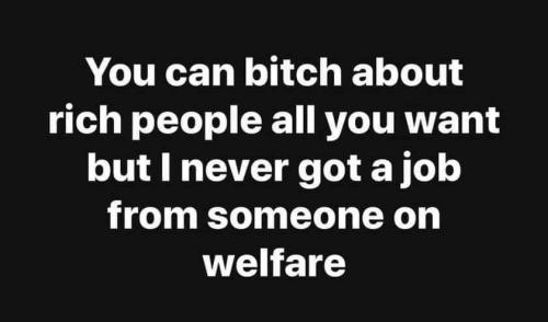 Rich people - Never got a job from someone on welfare