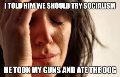 Socialism - Took my guns and ate the dog