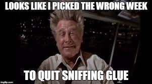 wrong-week-to-stop-sniffing-glue