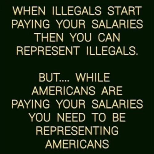 Politicians - Amerians pay your salaries, not illegals