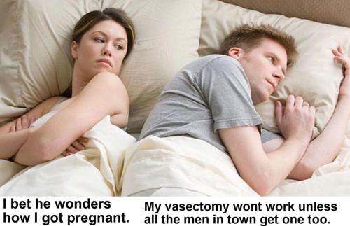 My vasectomy wont work unless all the men in town get one too LIBERAL LOGIC