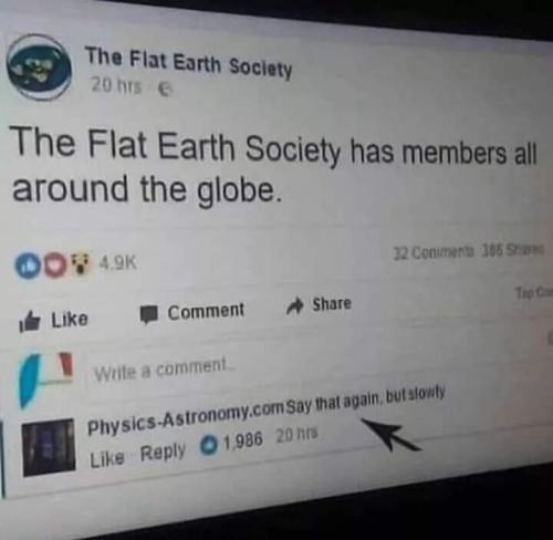 The flat earth society has members all over the globe