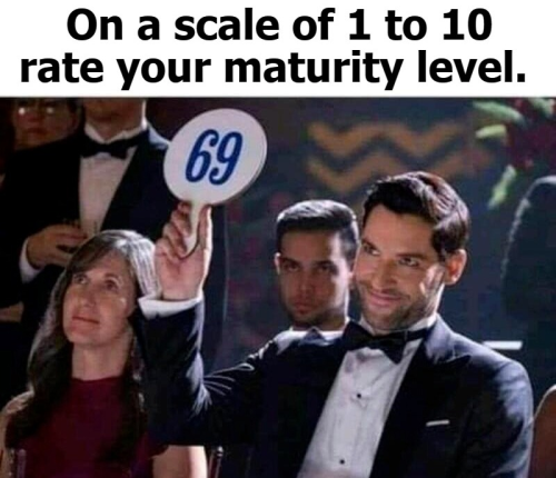 On a scale of 1 to 10 rate your maturity level.