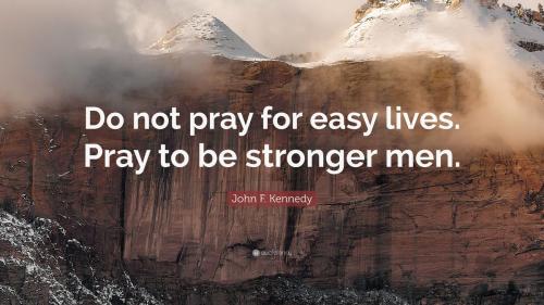 1716990-John-F-Kennedy-Quote-Do-not-pray-for-easy-lives-Pray-to-be