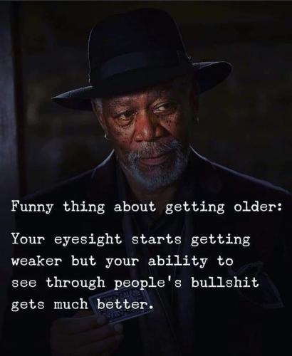 FunnyThingGetOldEyesightWeakerAbilitySeeThroughOtherPeopleBullshitBetter