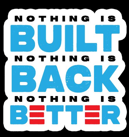 Nothing is built nothing is back nothing is better