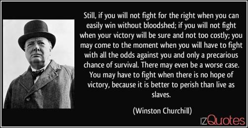 quote-still-if-you-will-not-fight-for-the-right-when-you-can-easily-win-without-bloodshed-if-you-will-winston-churchill-340372