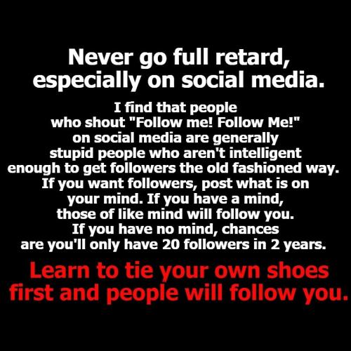 Never go full retard especially on social media follow me