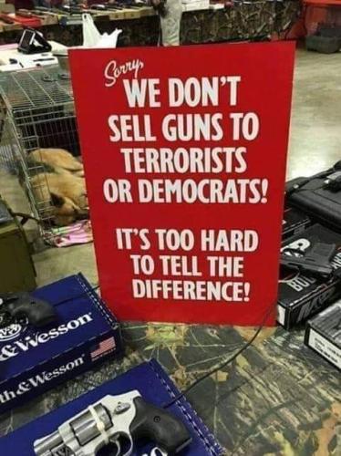 We dont sell guns to terrorist or demorats