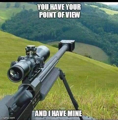 You have your point of view and I have mine
