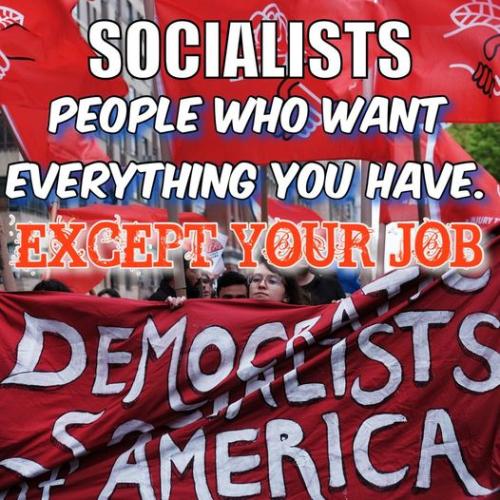 socialist people who want everything you have but your job