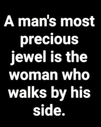 A mans most precious jewel is the Woman that walks next to him