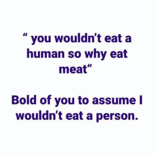 you wouldnt eat a human