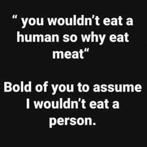 Meat eater - You wouldn't eat a human