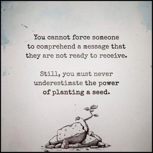 you cannot force someone to comprehend a message that they are not ready to receive