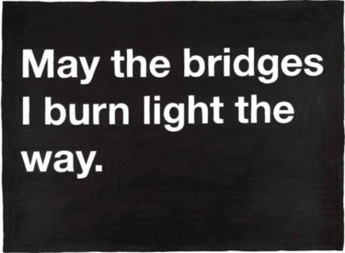 Bridges - May the bridges I burn light the way