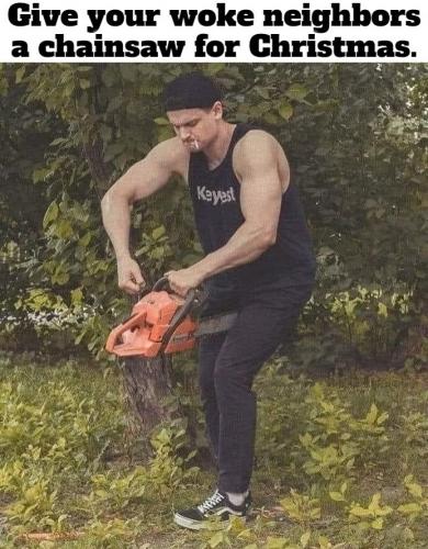 Give your woke neighbors a chainsaw for Christmas