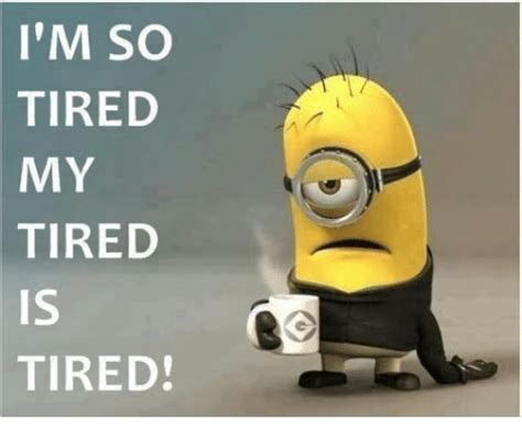 I'm so tired my tired is tired