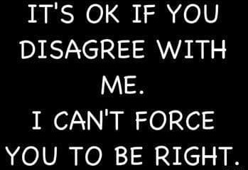 Disagree - Can't force you to be right