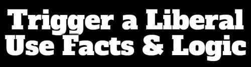 Trigger a Liberal use facts and logic960px