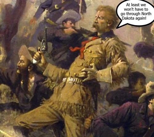 Custer's last words at least we won't have to go through North Dakota again