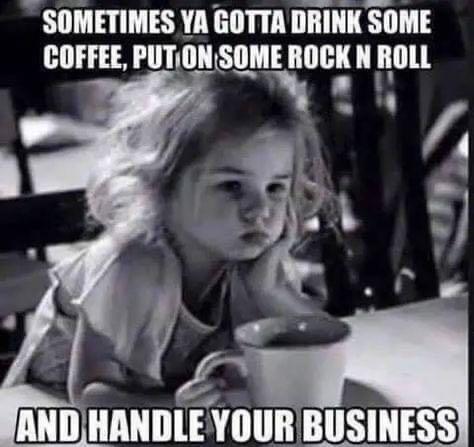 Sometimes Ya Gotta Drink Some Coffee Put on Some Rock And Roll And Handle Your Business