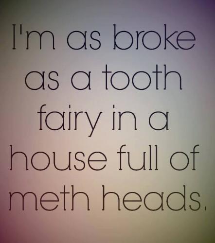 Broke - Meth head...